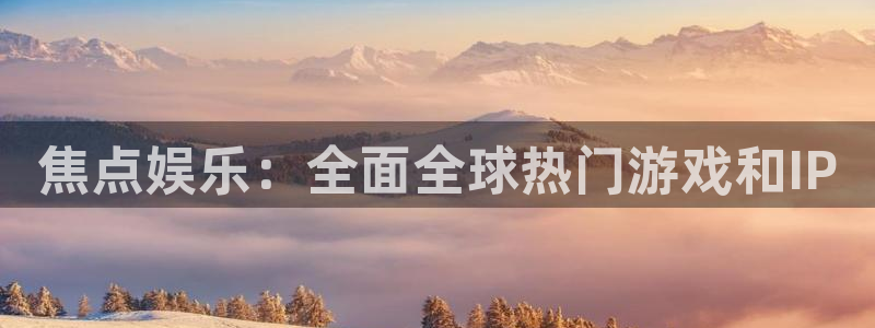门徒娱乐.ccmpc登录：焦点娱乐：全面全球热门游戏和IP
