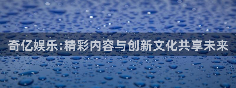 门徒娱乐下载地址：奇亿娱乐:精彩内容与创新文化共享未来