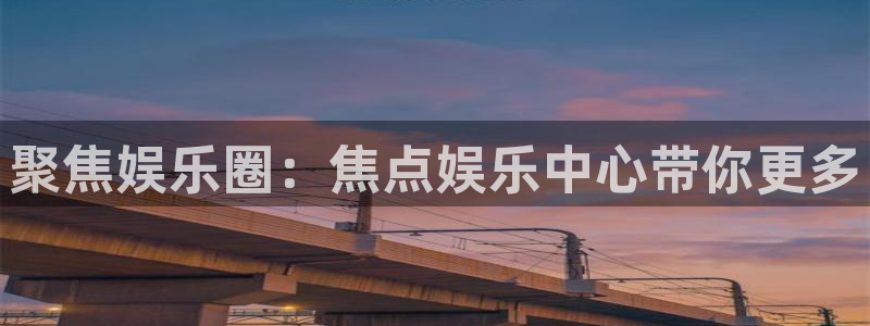 门徒娱乐放水时间：聚焦娱乐圈：焦点娱乐中心带你更多