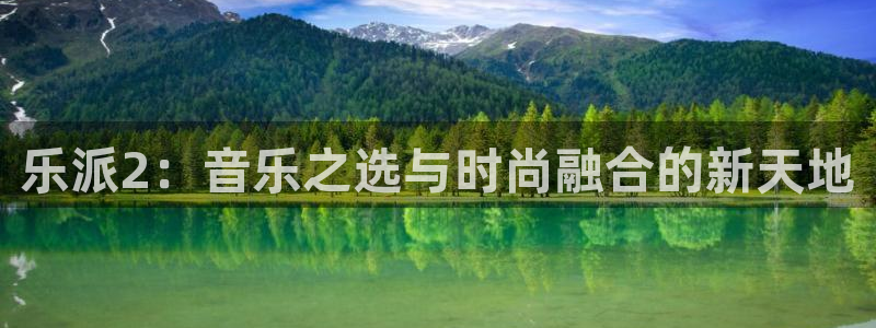 门徒娱乐4平台注册：乐派2：音乐之选与时尚融合的新天地