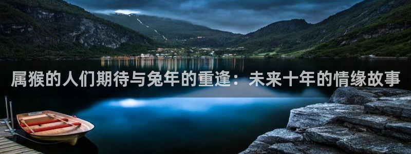 门徒娱乐平台官方入口下载：属猴的人们期待与兔年的重逢：未来十年的情缘故事