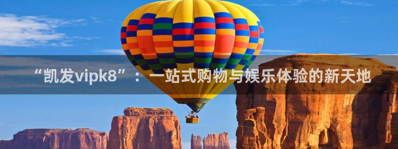 门徒娱乐怎么下载：“凯发vipk8”：一站式购物与娱乐体验的新天地