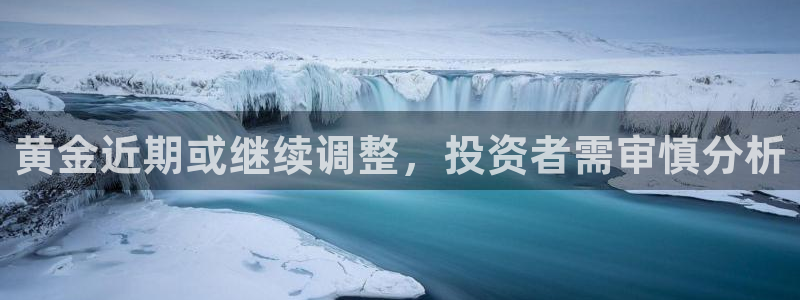 门徒娱乐电玩网官网入口：黄金近期或继续调整，投资者需审慎分析