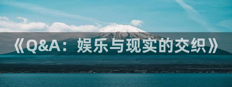 门徒娱乐体育3在线注册：《Q&A：娱乐与现实的交织》