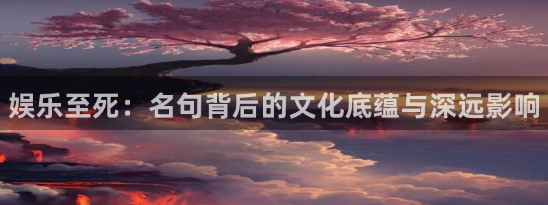 门徒娱乐是大平台吗：娱乐至死：名句背后的文化底蕴与深远影响