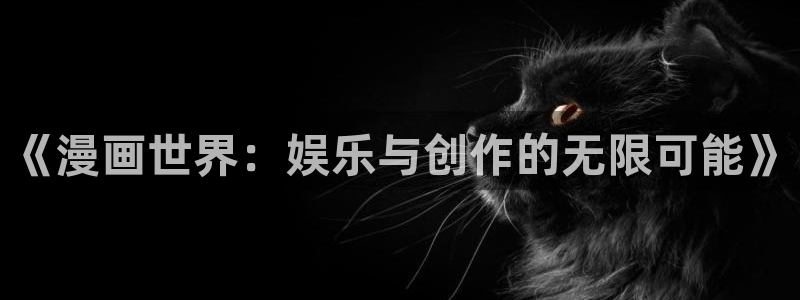 门徒娱乐怎么下载：《漫画世界：娱乐与创作的无限可能》